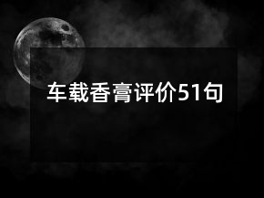 車載香膏評(píng)價(jià)51句