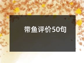 帶魚(yú)評(píng)價(jià)50句