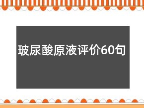 玻尿酸原液評(píng)價(jià)60句