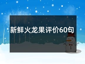 新鮮火龍果評(píng)價(jià)60句