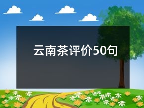 云南茶評(píng)價(jià)50句