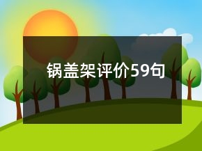 鍋蓋架評(píng)價(jià)59句
