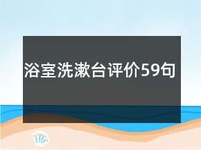 浴室洗漱臺(tái)評(píng)價(jià)59句