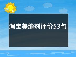 淘寶美縫劑評(píng)價(jià)53句