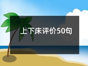 上下床評(píng)價(jià)50句