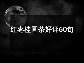 紅棗桂圓茶好評(píng)60句