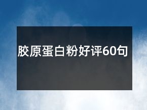 膠原蛋白粉好評(píng)60句