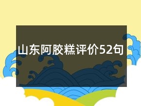 山東阿膠糕評價52句