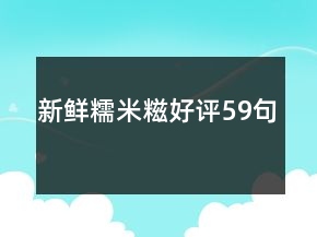 新鮮糯米糍好評(píng)59句