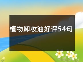 植物卸妝油好評(píng)54句