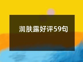 潤(rùn)膚露好評(píng)59句