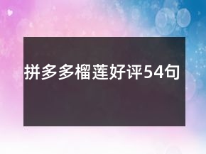 拼多多榴蓮好評(píng)54句