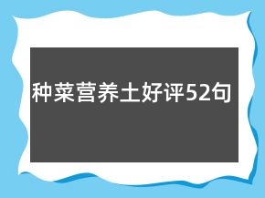 種菜營養(yǎng)土好評52句