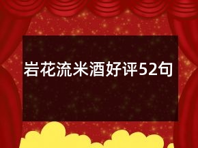 巖花流米酒好評(píng)52句