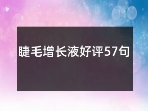 睫毛增長(zhǎng)液好評(píng)57句