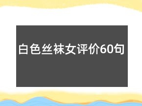 白色絲襪女評(píng)價(jià)60句