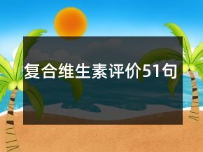 復(fù)合維生素評(píng)價(jià)51句