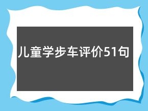 兒童學(xué)步車評價(jià)51句