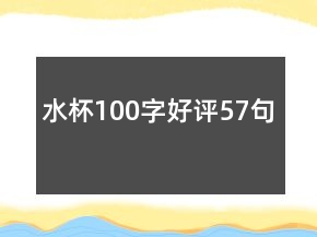 水杯100字好評(píng)57句