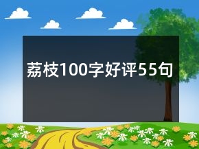 荔枝100字好評(píng)55句