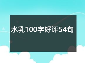 水乳100字好評(píng)54句