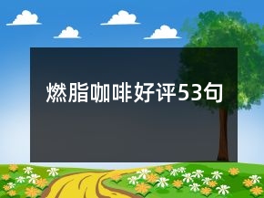 燃脂咖啡好評(píng)53句