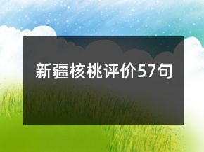 新疆核桃評(píng)價(jià)57句
