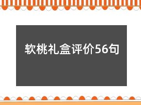 軟桃禮盒評(píng)價(jià)56句