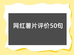 網(wǎng)紅薯片評價50句
