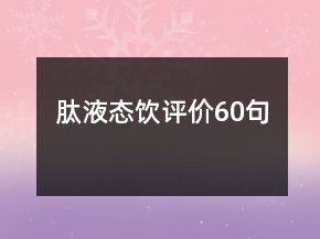 肽液態(tài)飲評(píng)價(jià)60句