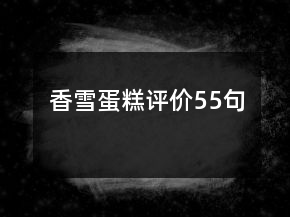 香雪蛋糕評價55句