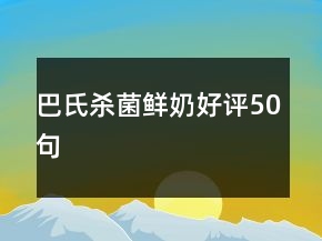 巴氏殺菌鮮奶好評(píng)50句