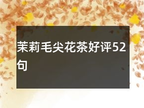 茉莉毛尖花茶好評52句