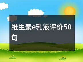 維生素e乳液評(píng)價(jià)50句