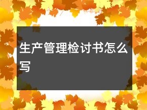 生產(chǎn)管理檢討書(shū)怎么寫(xiě)