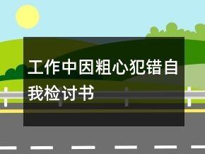 工作中因粗心犯錯(cuò)自我檢討書