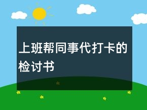 上班幫同事代打卡的檢討書(shū)