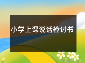 小學(xué)上課說話檢討書