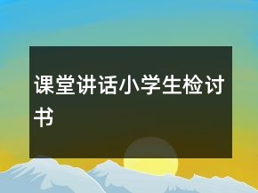 課堂講話小學(xué)生檢討書