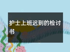 護士上班遲到的檢討書