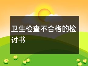 衛(wèi)生檢查不合格的檢討書
