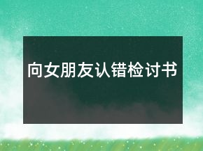 向女朋友認(rèn)錯檢討書