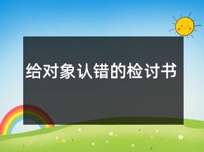 給對(duì)象認(rèn)錯(cuò)的檢討書