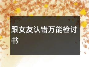 跟女友認(rèn)錯(cuò)萬能檢討書