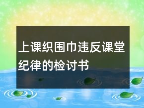 上課織圍巾違反課堂紀(jì)律的檢討書