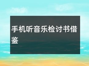 手機(jī)聽(tīng)音樂(lè)檢討書(shū)借鑒