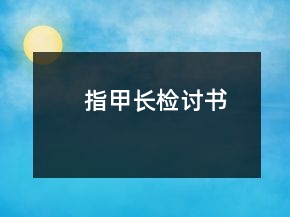 指甲長(zhǎng)檢討書(shū)