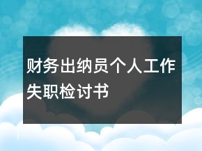 財務出納員個人工作失職檢討書
