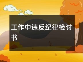 工作中違反紀(jì)律檢討書(shū)