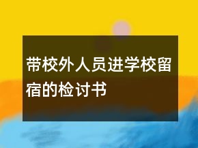 帶校外人員進(jìn)學(xué)校留宿的檢討書